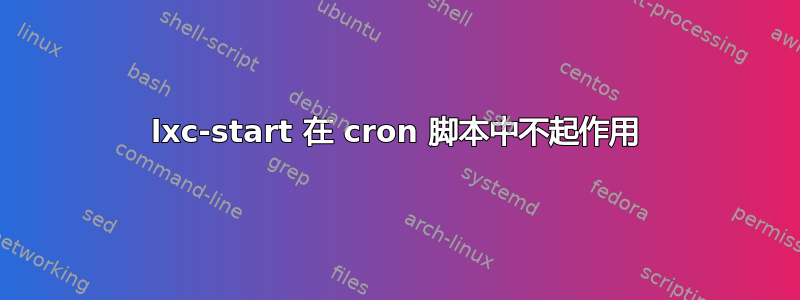 lxc-start 在 cron 脚本中不起作用