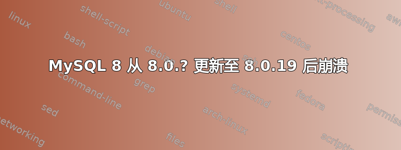 MySQL 8 从 8.0.? 更新至 8.0.19 后崩溃