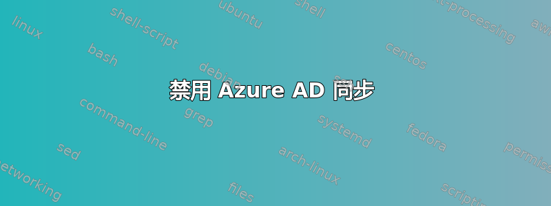 禁用 Azure AD 同步