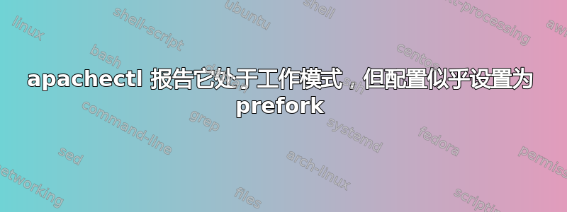 apachectl 报告它处于工作模式，但配置似乎设置为 prefork