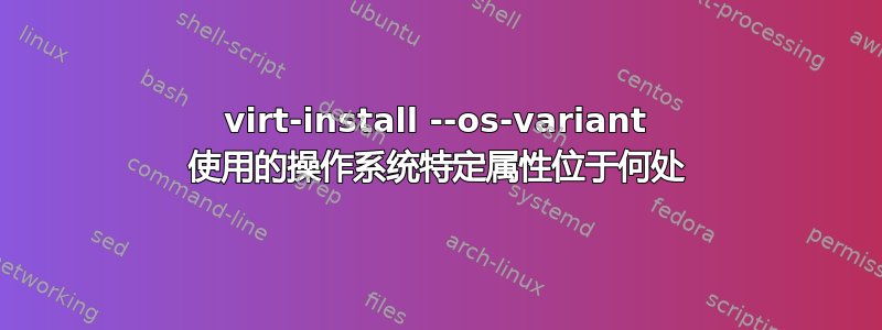 virt-install --os-variant 使用的操作系统特定属性位于何处