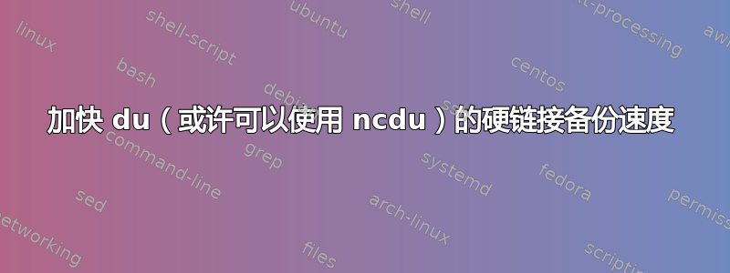 加快 du（或许可以使用 ncdu）的硬链接备份速度