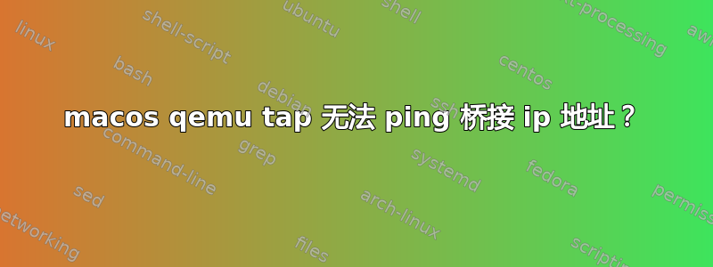 macos qemu tap 无法 ping 桥接 ip 地址？