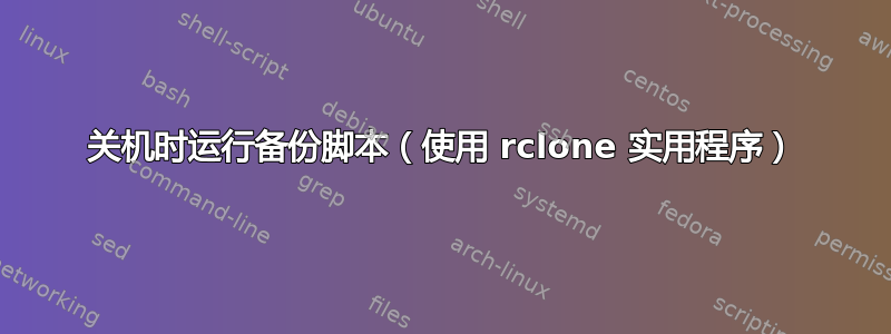 关机时运行备份脚本（使用 rclone 实用程序）