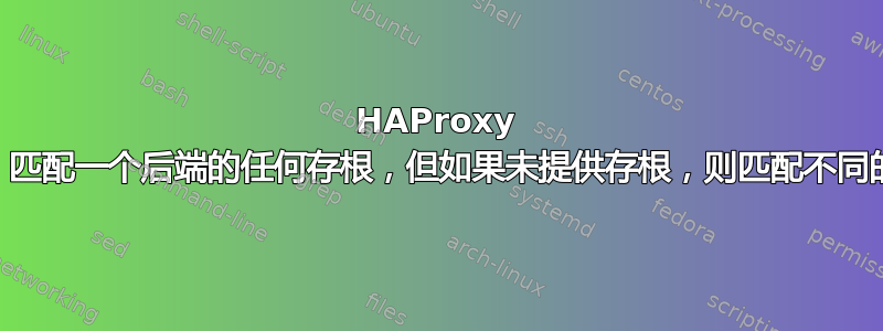 HAProxy ACL：匹配一个后端的任何存根，但如果未提供存根，则匹配不同的后端