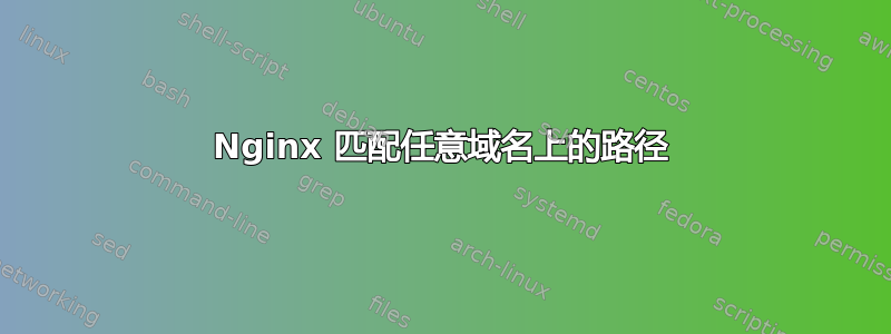 Nginx 匹配任意域名上的路径