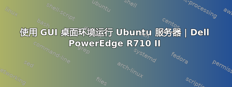 使用 GUI 桌面环境运行 Ubuntu 服务器 | Dell PowerEdge R710 II