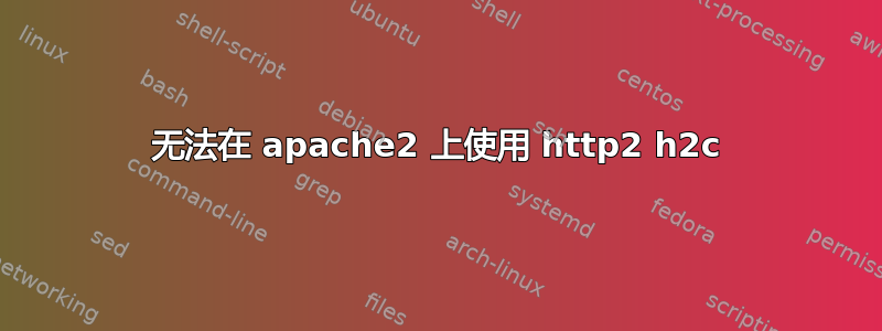 无法在 apache2 上使用 http2 h2c