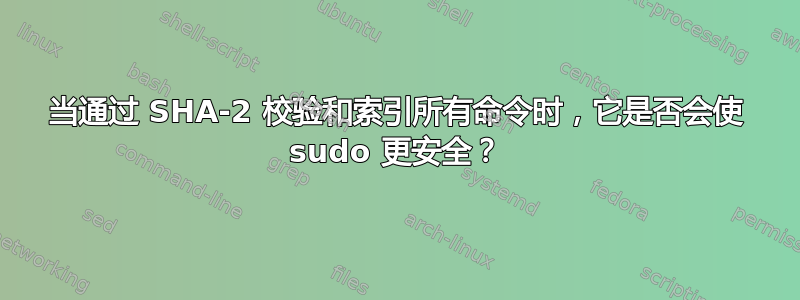 当通过 SHA-2 校验和索引所有命令时，它是否会使 sudo 更安全？