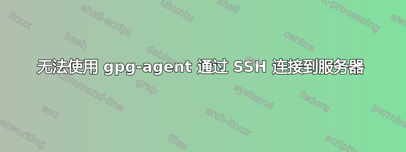 无法使用 gpg-agent 通过 SSH 连接到服务器