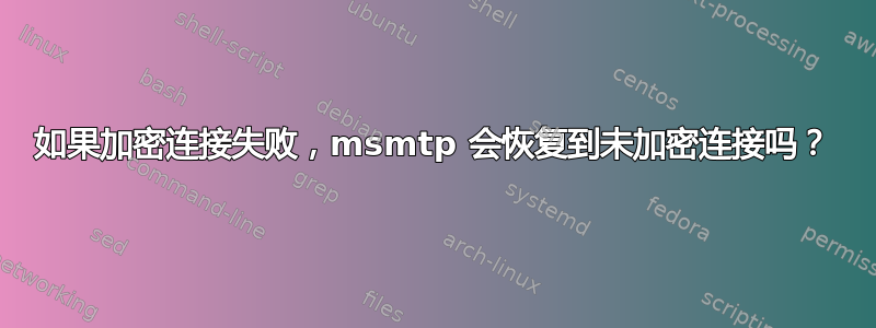 如果加密连接失败，msmtp 会恢复到未加密连接吗？