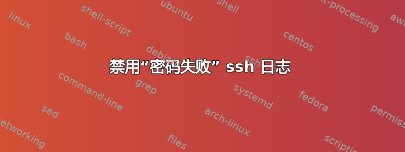 禁用“密码失败” ssh 日志