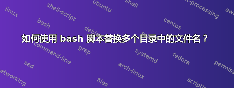 如何使用 bash 脚本替换多个目录中的文件名？