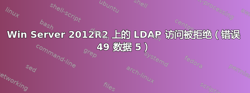 Win Server 2012R2 上的 LDAP 访问被拒绝（错误 49 数据 5）