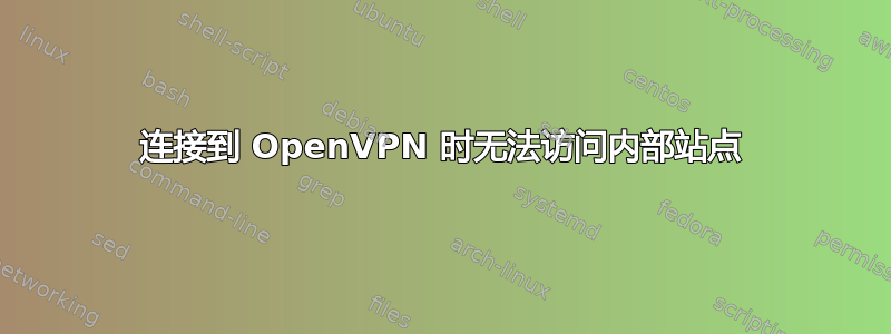 连接到 OpenVPN 时无法访问内部站点