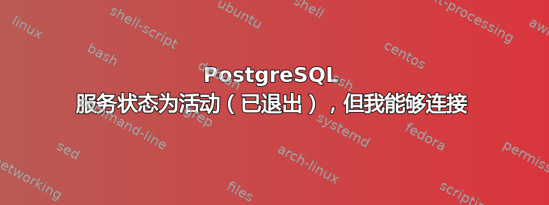 PostgreSQL 服务状态为活动（已退出），但我能够连接