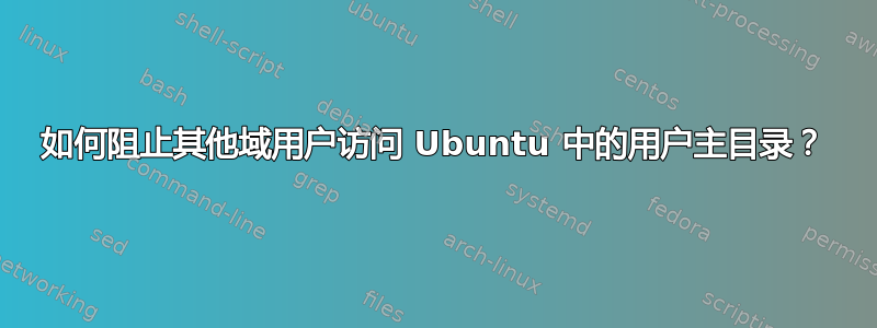 如何阻止其他域用户访问 Ubuntu 中的用户主目录？