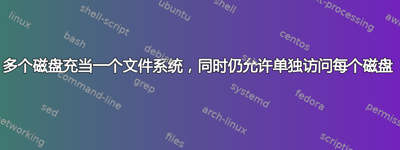 多个磁盘充当一个文件系统，同时仍允许单独访问每个磁盘