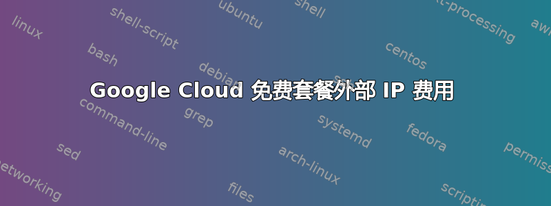 Google Cloud 免费套餐外部 IP 费用