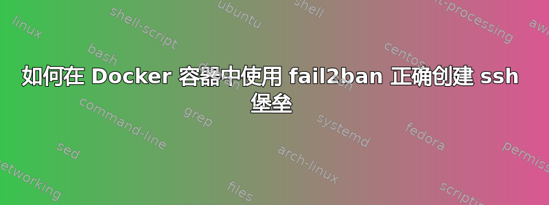 如何在 Docker 容器中使用 fail2ban 正确创建 ssh 堡垒