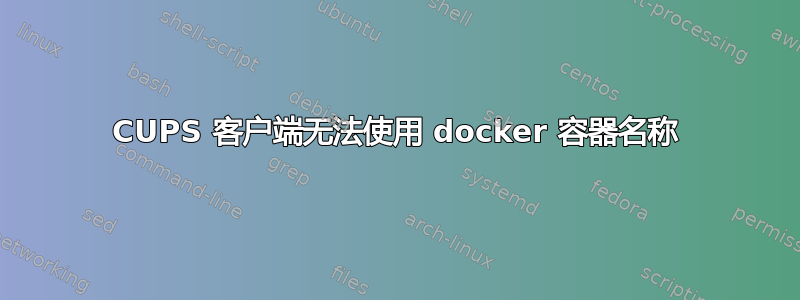 CUPS 客户端无法使用 docker 容器名称