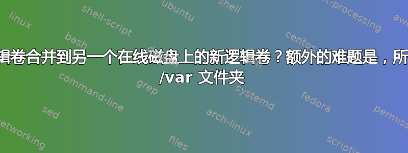 如何将多个逻辑卷合并到另一个在线磁盘上的新逻辑卷？额外的难题是，所有逻辑卷都是 /var 文件夹