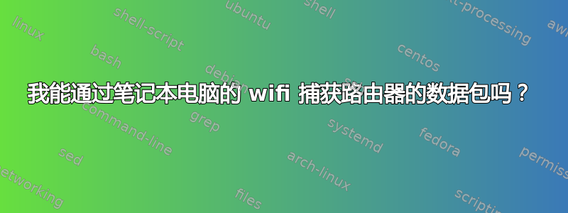 我能通过笔记本电脑的 wifi 捕获路由器的数据包吗？