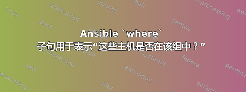 Ansible `where` 子句用于表示“这些主机是否在该组中？”