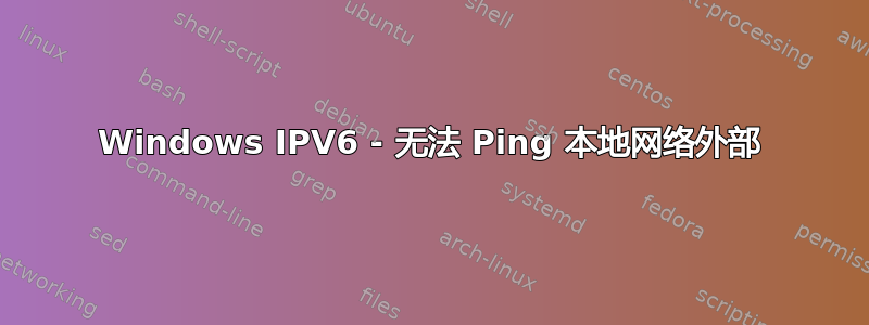 Windows IPV6 - 无法 Ping 本地网络外部