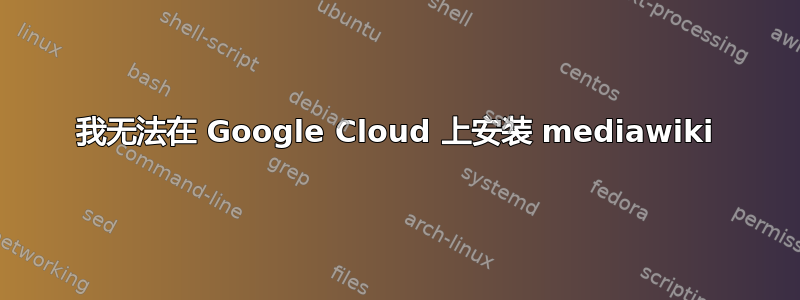 我无法在 Google Cloud 上安装 mediawiki