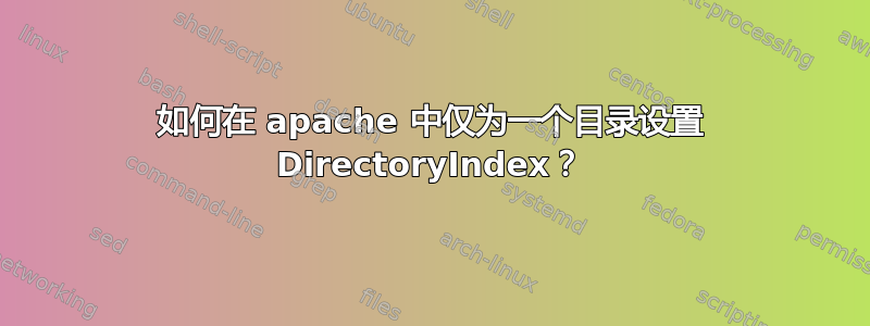 如何在 apache 中仅为一个目录设置 DirectoryIndex？