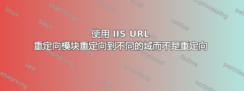 使用 IIS URL 重定向模块重定向到不同的域而不是重定向