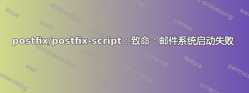 postfix/postfix-script：致命：邮件系统启动失败