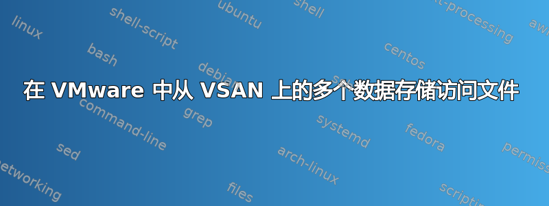 在 VMware 中从 VSAN 上的多个数据存储访问文件