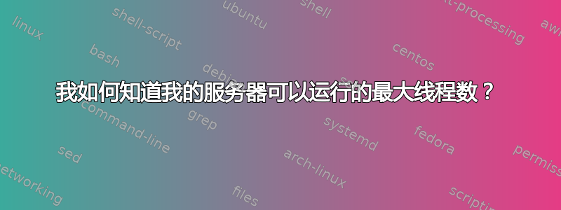 我如何知道我的服务器可以运行的最大线程数？