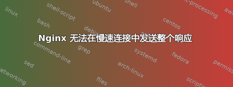 Nginx 无法在慢速连接中发送整个响应