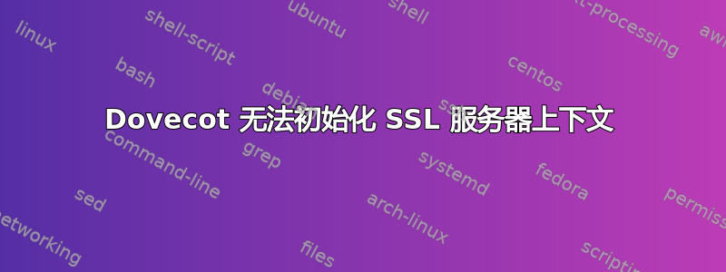 Dovecot 无法初始化 SSL 服务器上下文