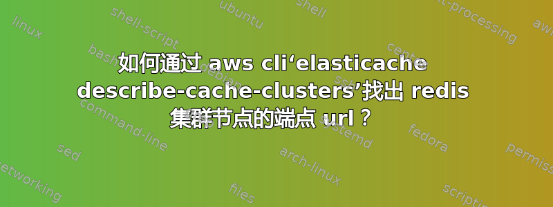 如何通过 aws cli‘elasticache describe-cache-clusters’找出 redis 集群节点的端点 url？