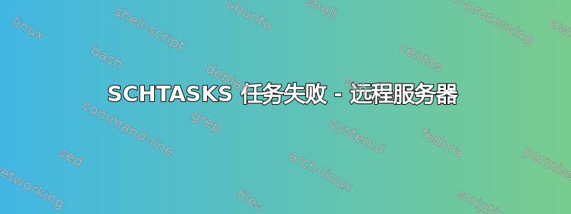 SCHTASKS 任务失败 - 远程服务器