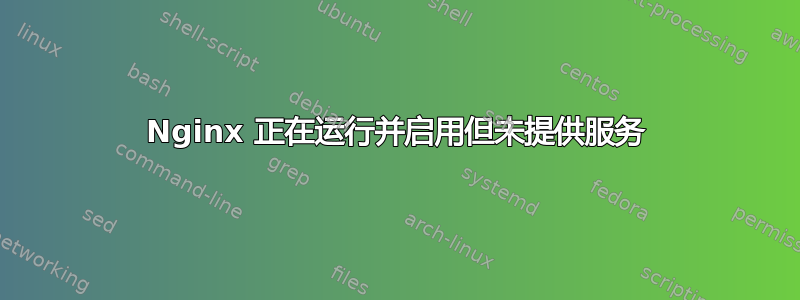 Nginx 正在运行并启用但未提供服务