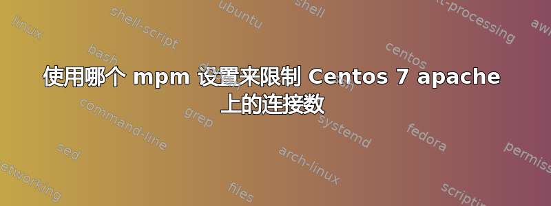 使用哪个 mpm 设置来限制 Centos 7 apache 上的连接数