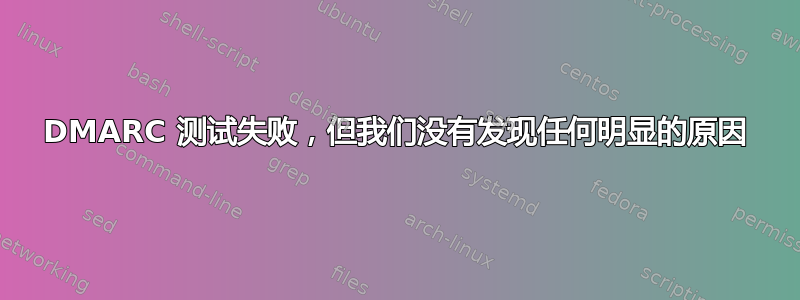 DMARC 测试失败，但我们没有发现任何明显的原因