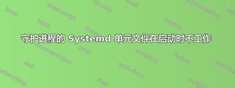 守护进程的 Systemd 单元文件在启动时不工作