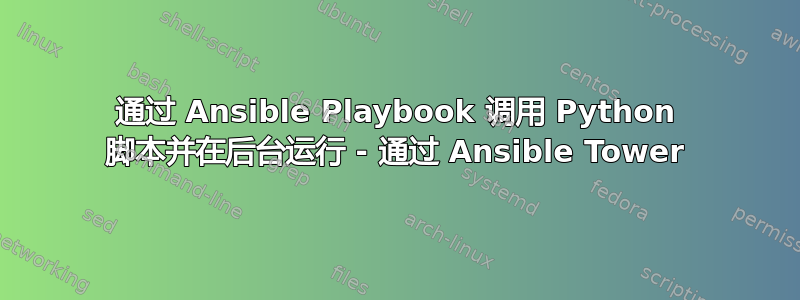 通过 Ansible Playbook 调用 Python 脚本并在后台运行 - 通过 Ansible Tower