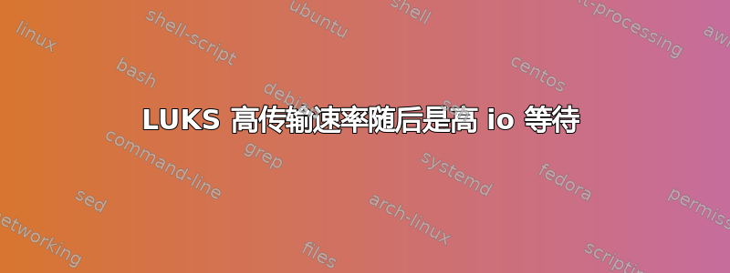 LUKS 高传输速率随后是高 io 等待