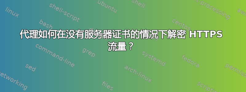 代理如何在没有服务器证书的情况下解密 HTTPS 流量？