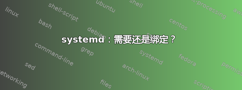 systemd：需要还是绑定？