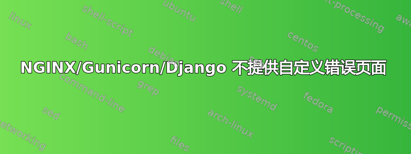 NGINX/Gunicorn/Django 不提供自定义错误页面