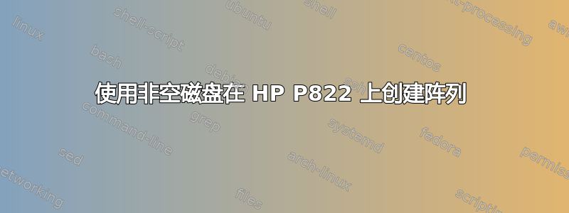 使用非空磁盘在 HP P822 上创建阵列