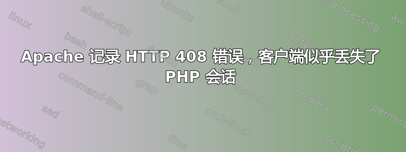 Apache 记录 HTTP 408 错误，客户端似乎丢失了 PHP 会话